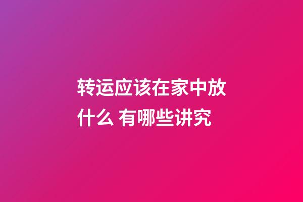 转运应该在家中放什么 有哪些讲究